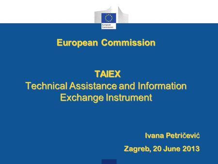European Commission TAIEX Technical Assistance and Information Exchange Instrument TAIEX Technical Assistance and Information Exchange Instrument Ivana.