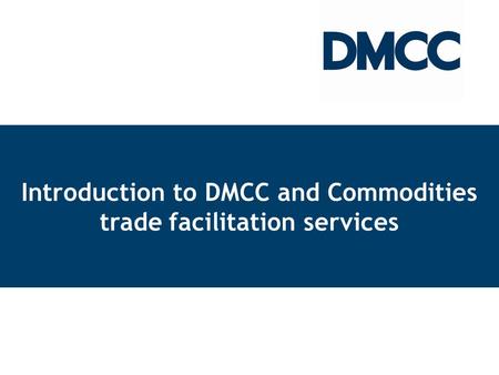 D Introduction to DMCC and Commodities trade facilitation services.
