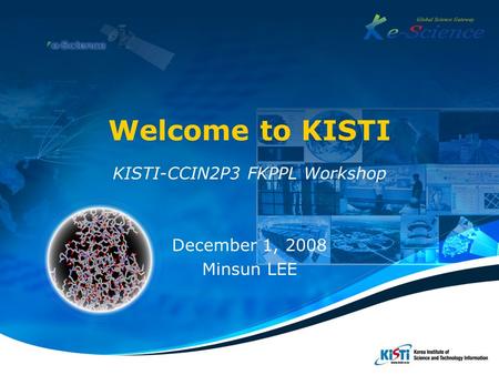 Welcome to KISTI KISTI-CCIN2P3 FKPPL Workshop December 1, 2008 Minsun LEE.