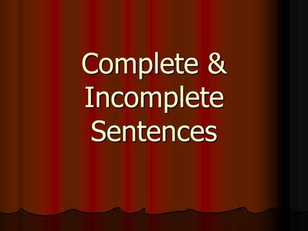 Complete & Incomplete Sentences. For a sentence to be complete it must make sense. It must have a subject (the who or what) and a predicate (what the.
