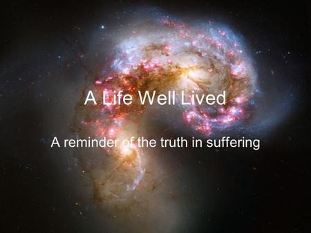 A Life Well Lived A reminder of the truth in suffering.