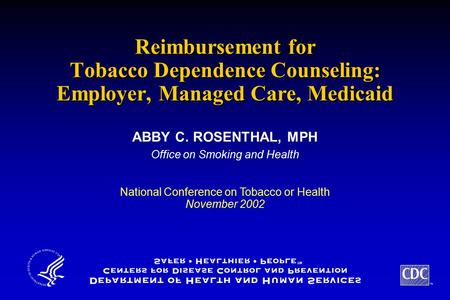 TM Reimbursement for Tobacco Dependence Counseling: Employer, Managed Care, Medicaid ABBY C. ROSENTHAL, MPH Office on Smoking and Health ABBY C. ROSENTHAL,