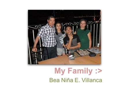My Family :> Bea Niña E. Villanca. My Dad :D This is my dad. He’s the one that really made time despite of his work. He’s the one who guided me when I.