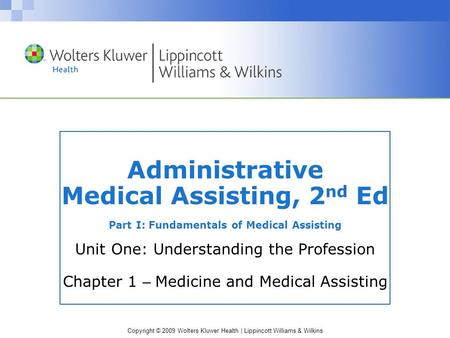 Copyright © 2009 Wolters Kluwer Health | Lippincott Williams & Wilkins Administrative Medical Assisting, 2 nd Ed Part I: Fundamentals of Medical Assisting.
