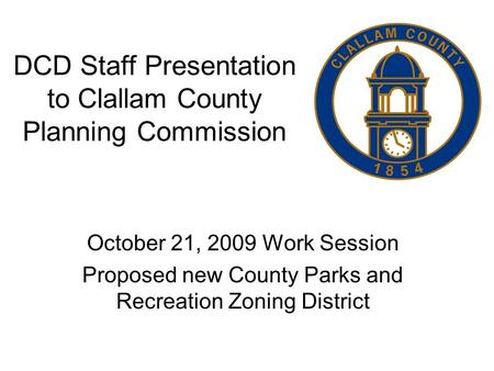 DCD Staff Presentation to Clallam County Planning Commission October 21, 2009 Work Session Proposed new County Parks and Recreation Zoning District.