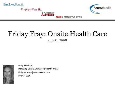 Friday Fray: Onsite Health Care July 11, 2008 Molly Bernhart Managing Editor, Employee Benefit Adviser 202/434-0325.