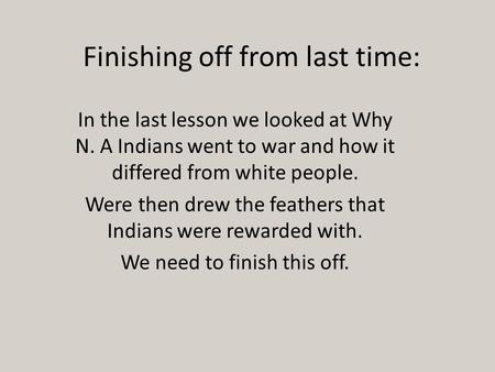 Finishing off from last time: In the last lesson we looked at Why N. A Indians went to war and how it differed from white people. Were then drew the feathers.