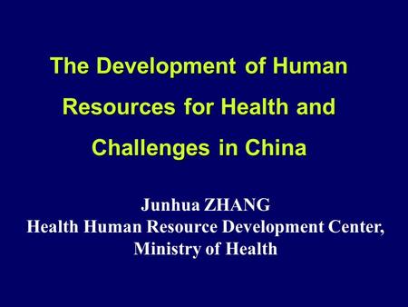The Development of Human Resources for Health and Challenges in China Junhua ZHANG Health Human Resource Development Center, Ministry of Health.