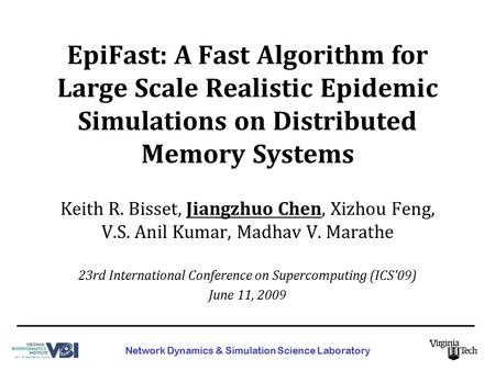 EpiFast: A Fast Algorithm for Large Scale Realistic Epidemic Simulations on Distributed Memory Systems Keith R. Bisset, Jiangzhuo Chen, Xizhou Feng, V.S.