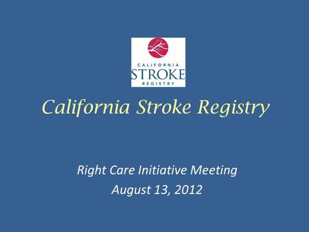 California Stroke Registry Right Care Initiative Meeting August 13, 2012.