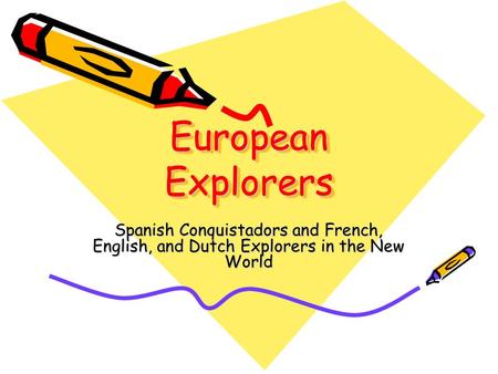 European Explorers Spanish Conquistadors and French, English, and Dutch Explorers in the New World.