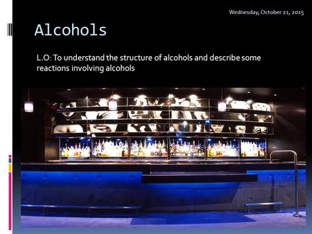 Sunday, April 23, 2017 Alcohols L.O: To understand the structure of alcohols and describe some reactions involving alcohols.