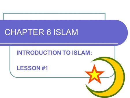 CHAPTER 6 ISLAM INTRODUCTION TO ISLAM: LESSON #1.