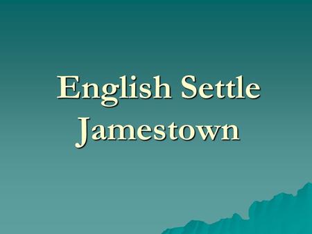 English Settle Jamestown. English in North America  Spanish prosper from gold in New World  English seek a “piece of the action”.  King authorizes.