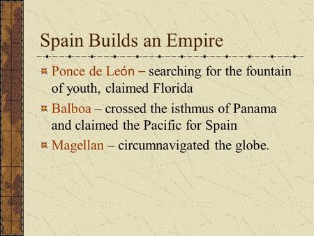 Spain Builds an Empire Ponce de Le ón – searching for the fountain of youth, claimed Florida Balboa – crossed the isthmus of Panama and claimed the Pacific.