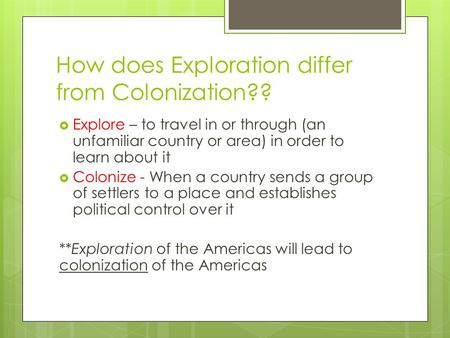 How does Exploration differ from Colonization??  Explore – to travel in or through (an unfamiliar country or area) in order to learn about it  Colonize.