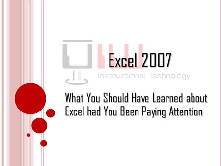 Excel 2007 What You Should Have Learned about Excel had You Been Paying Attention.