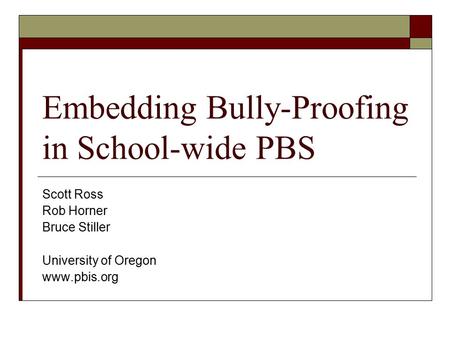 Embedding Bully-Proofing in School-wide PBS Scott Ross Rob Horner Bruce Stiller University of Oregon www.pbis.org.