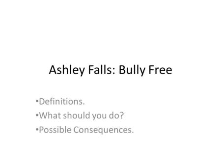 Ashley Falls: Bully Free Definitions. What should you do? Possible Consequences.