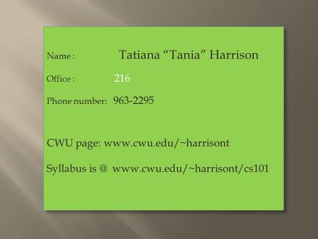 Name : Tatiana “Tania” Harrison Office : 216 Phone number: 963-2295 CWU page:  Syllabus  Name :