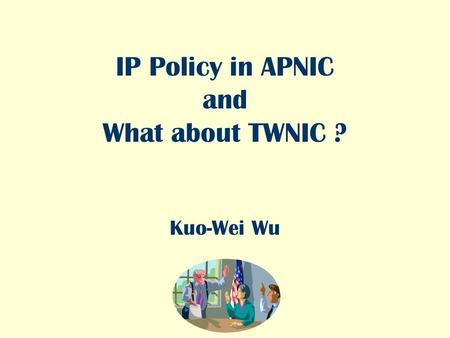 IP Policy in APNIC and What about TWNIC ? Kuo-Wei Wu.