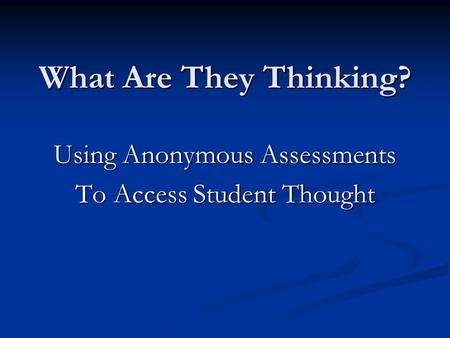 What Are They Thinking? Using Anonymous Assessments To Access Student Thought.