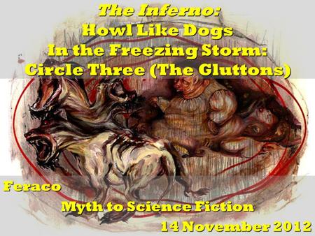 The Inferno: Howl Like Dogs In the Freezing Storm: Circle Three (The Gluttons) Feraco Myth to Science Fiction 14 November 2012.