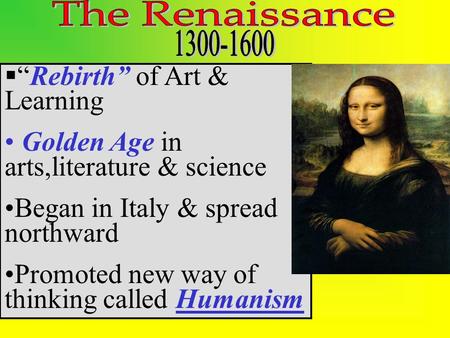  “Rebirth” of Art & Learning Golden Age in arts,literature & science Began in Italy & spread northward Promoted new way of thinking called Humanism.