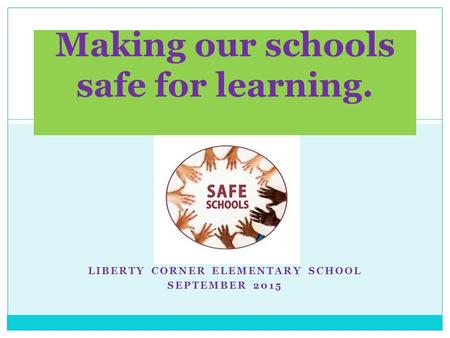 LIBERTY CORNER ELEMENTARY SCHOOL SEPTEMBER 2015 Making our schools safe for learning.