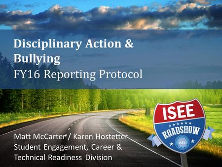 Disciplinary Action & Bullying FY16 Reporting Protocol Matt McCarter / Karen Hostetter Student Engagement, Career & Technical Readiness Division.