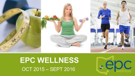 EPC WELLNESS OCT 2015 – SEPT 2016. WHAT IS EPC WELLNESS? EPC Wellness will provide participants with health and wellness education. Those enrolled in.