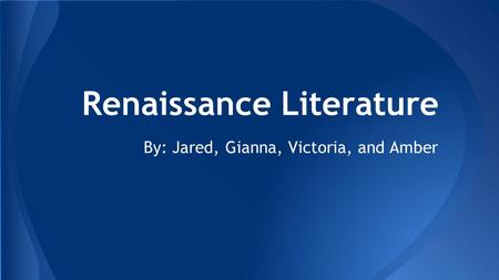 Renaissance Literature By: Jared, Gianna, Victoria, and Amber.