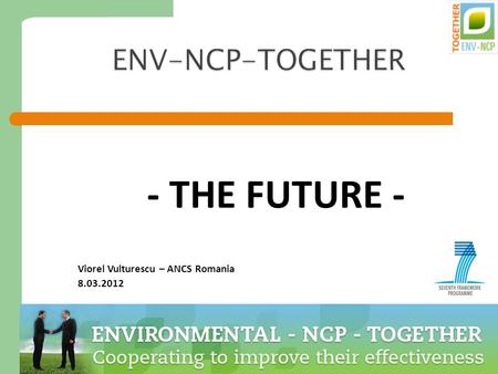 1 ENV-NCP-TOGETHER - THE FUTURE - Viorel Vulturescu – ANCS Romania 8.03.2012.