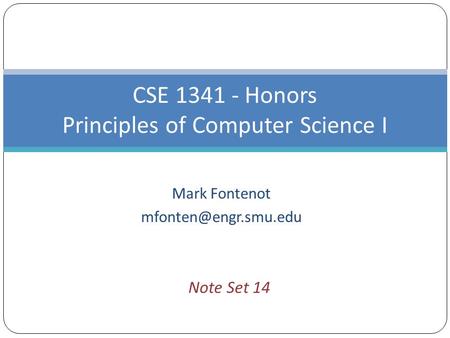 Mark Fontenot CSE 1341 - Honors Principles of Computer Science I Note Set 14.