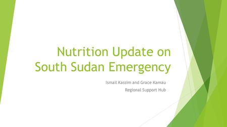 Nutrition Update on South Sudan Emergency Ismail Kassim and Grace Kamau Regional Support Hub.