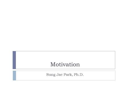 Motivation Sung Jae Park, Ph.D.. Why is Motivation important  Under optimal conditions, effort can often be increased and sustained  Delegation without.