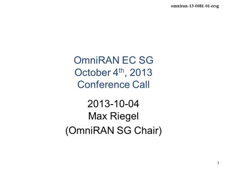 Omniran-13-0081-01-ecsg 1 OmniRAN EC SG October 4 th, 2013 Conference Call 2013-10-04 Max Riegel (OmniRAN SG Chair)