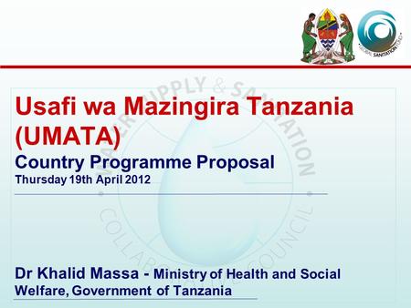 Usafi wa Mazingira Tanzania (UMATA) Country Programme Proposal Thursday 19th April 2012 Dr Khalid Massa - Ministry of Health and Social Welfare, Government.