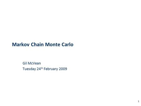 1 Gil McVean Tuesday 24 th February 2009 Markov Chain Monte Carlo.