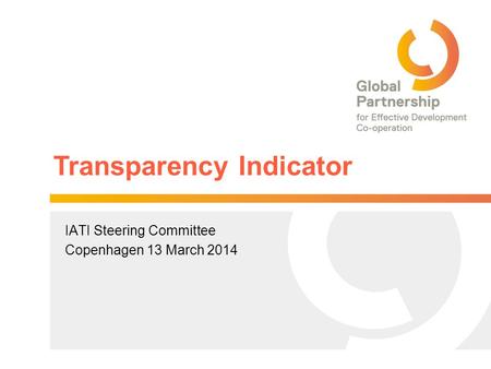 Transparency Indicator IATI Steering Committee Copenhagen 13 March 2014.