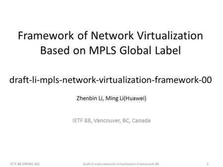 Draft-li-mpls-network-virtualization-framework-00IETF 88 SPRING WG1 Framework of Network Virtualization Based on MPLS Global Label draft-li-mpls-network-virtualization-framework-00.