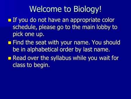Welcome to Biology! If you do not have an appropriate color schedule, please go to the main lobby to pick one up. If you do not have an appropriate color.