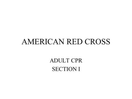 AMERICAN RED CROSS ADULT CPR SECTION I. Recognizing Emergencies Look For –Unusual odors Discuss –Unusual sights Discuss –Unusual sounds Discuss –Unusual.
