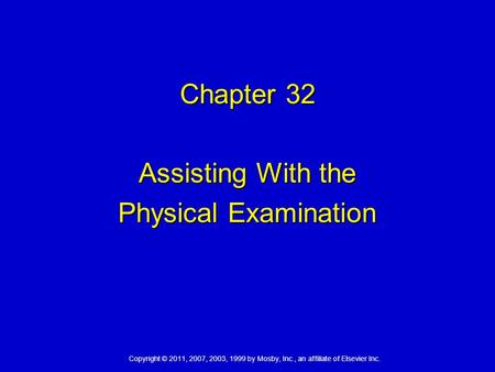 Copyright © 2011, 2007, 2003, 1999 by Mosby, Inc., an affiliate of Elsevier Inc. Chapter 32 Assisting With the Physical Examination.