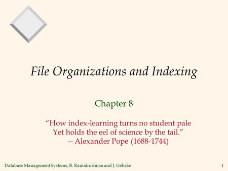 Database Management Systems, R. Ramakrishnan and J. Gehrke1 File Organizations and Indexing Chapter 8 “How index-learning turns no student pale Yet holds.