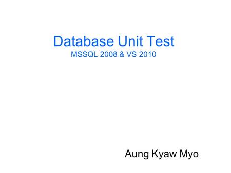 Database Unit Test MSSQL 2008 & VS 2010 Aung Kyaw Myo.
