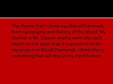  The theme that I chose was Blood Diamonds from Geography and History of the World. My teacher is Mr. Cleaver and he went into such depth on this topic.