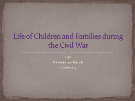 By: Valerie Kubalak Period 5.  Families were divided.  Women took up new roles.  There were child soldiers along with elder soldiers.  Many wounded.