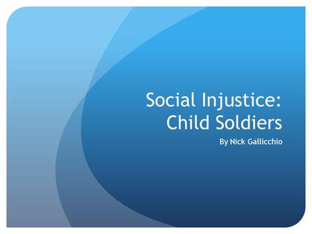 Social Injustice: Child Soldiers By Nick Gallicchio.