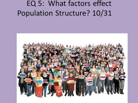 EQ 5: What factors effect Population Structure? 10/31.